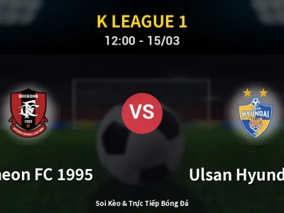 Soi Kèo Bucheon FC 1995 vs Ulsan Hyundai FC – 12:00 15/03 | Nhận Định, Dự Đoán Tỷ Số