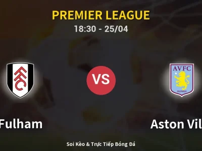 Soi Kèo Fulham vs Aston Villa – 18:30 25/04 | Nhận Định, Dự Đoán Tỷ Số