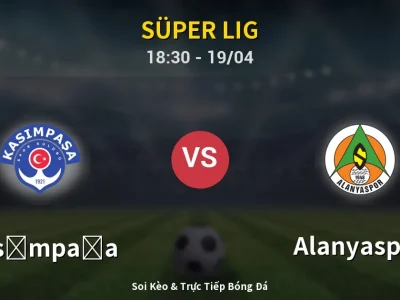 Soi Kèo Kasımpaşa vs Alanyaspor – 18:30 19/04 | Nhận Định, Dự Đoán Tỷ Số