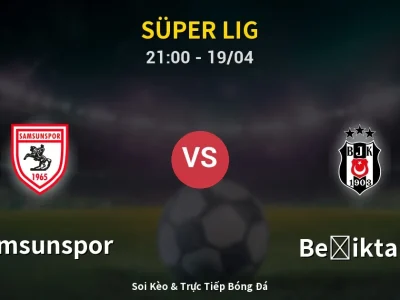 Soi Kèo Samsunspor vs Beşiktaş – 21:00 19/04 | Nhận Định, Dự Đoán Tỷ Số