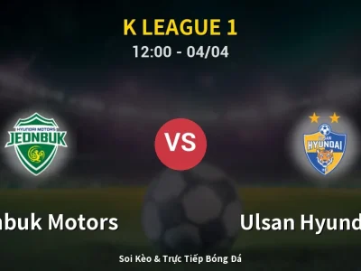Kết Quả: Jeonbuk Motors 2-0 Ulsan Hyundai FC – Highlight & Bàn Thắng | K League 1